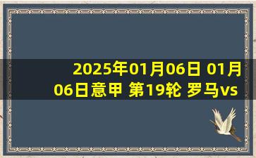 2025年01月06日 01月06日意甲 第19轮 罗马vs拉齐奥 进球视频